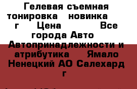 Гелевая съемная тонировка ( новинка 2017 г.) › Цена ­ 3 000 - Все города Авто » Автопринадлежности и атрибутика   . Ямало-Ненецкий АО,Салехард г.